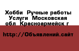 Хобби. Ручные работы Услуги. Московская обл.,Красноармейск г.